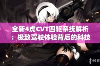 全新4虎CVT四驱系统解析：极致驾驶体验背后的科技力量