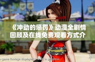 《冲动的惩罚》动漫全剧情回顾及在线免费观看方式介绍
