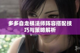 多多自走棋法师阵容搭配技巧与策略解析