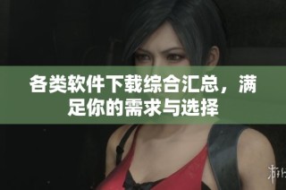 各类软件下载综合汇总，满足你的需求与选择