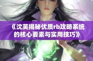 《沈芙揭秘优质rb攻略系统的核心要素与实用技巧》