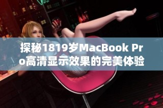 探秘1819岁MacBook Pro高清显示效果的完美体验