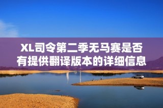 XL司令第二季无马赛是否有提供翻译版本的详细信息解析