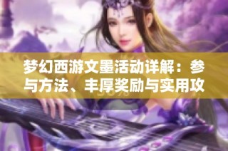梦幻西游文墨活动详解：参与方法、丰厚奖励与实用攻略一网打尽