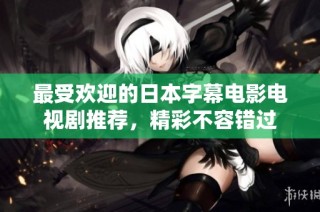 最受欢迎的日本字幕电影电视剧推荐，精彩不容错过