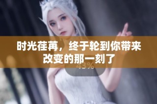 时光荏苒，终于轮到你带来改变的那一刻了