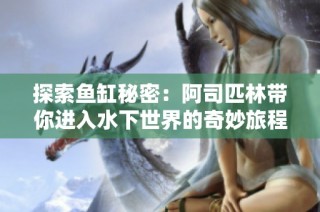 探索鱼缸秘密：阿司匹林带你进入水下世界的奇妙旅程