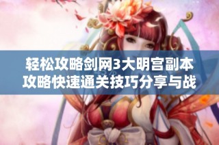 轻松攻略剑网3大明宫副本攻略快速通关技巧分享与战斗策略解析