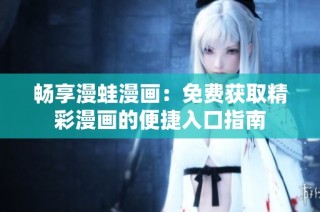 畅享漫蛙漫画：免费获取精彩漫画的便捷入口指南