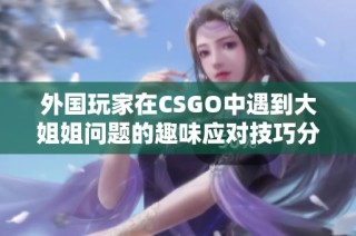 外国玩家在CSGO中遇到大姐姐问题的趣味应对技巧分享