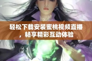 轻松下载安装蜜桃视频直播，畅享精彩互动体验
