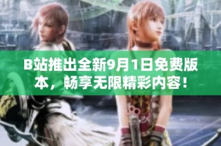 B站推出全新9月1日免费版本，畅享无限精彩内容！