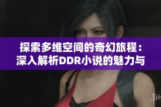 探索多维空间的奇幻旅程：深入解析DDR小说的魅力与内涵