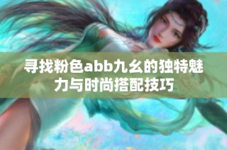 寻找粉色abb九幺的独特魅力与时尚搭配技巧