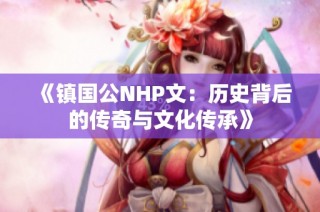 《镇国公NHP文：历史背后的传奇与文化传承》