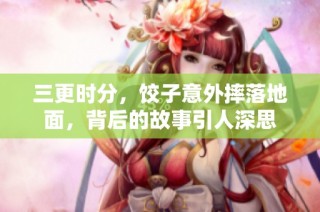 三更时分，饺子意外摔落地面，背后的故事引人深思