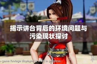 揭示讲台背后的环境问题与污染现状探讨