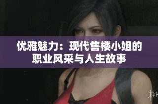 优雅魅力：现代售楼小姐的职业风采与人生故事