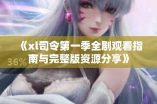 《xl司令第一季全剧观看指南与完整版资源分享》