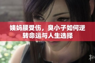 姨妈腰受伤，臭小子如何逆转命运与人生选择