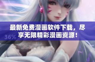 最新免费漫画软件下载，尽享无限精彩漫画资源！