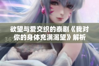欲望与爱交织的泰剧《我对你的身体充满渴望》解析