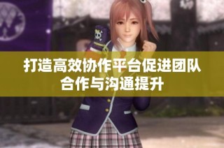 打造高效协作平台促进团队合作与沟通提升