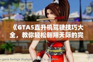 《GTA5直升机驾驶技巧大全，教你轻松翱翔天际的完美指南》