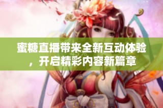 蜜糖直播带来全新互动体验，开启精彩内容新篇章