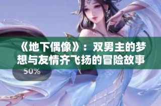 《地下偶像》：双男主的梦想与友情齐飞扬的冒险故事