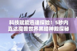科技赋能迅速探险！5秒内直达魔兽世界黑暗神殿探秘之旅