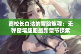 高校长白沽的冒险旅程：无弹窗笔趣阁最新章节探索