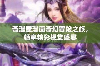 奇漫屋漫画奇幻冒险之旅，畅享精彩视觉盛宴