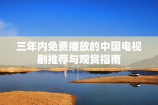 三年内免费播放的中国电视剧推荐与观赏指南
