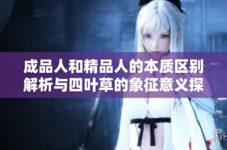 成品人和精品人的本质区别解析与四叶草的象征意义探讨