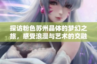 探访粉色苏州晶体的梦幻之旅，感受浪漫与艺术的交融