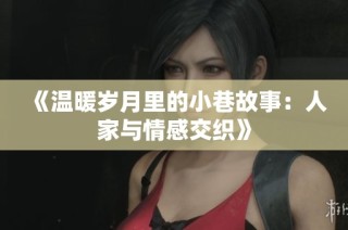 《温暖岁月里的小巷故事：人家与情感交织》