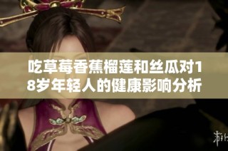 吃草莓香蕉榴莲和丝瓜对18岁年轻人的健康影响分析