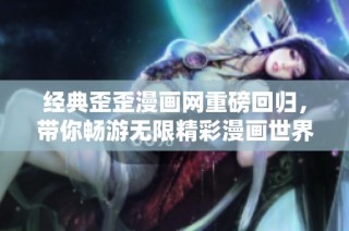 经典歪歪漫画网重磅回归，带你畅游无限精彩漫画世界