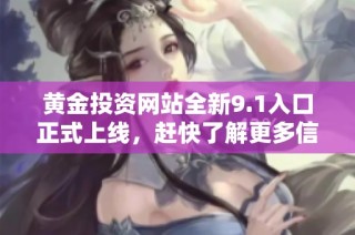 黄金投资网站全新9.1入口正式上线，赶快了解更多信息