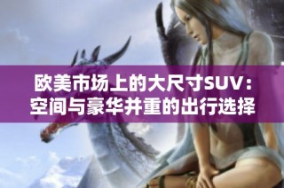 欧美市场上的大尺寸SUV：空间与豪华并重的出行选择