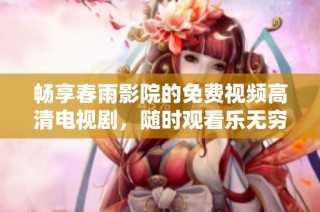 畅享春雨影院的免费视频高清电视剧，随时观看乐无穷
