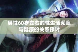 男性60岁左右的性生活频率与健康的关系探讨