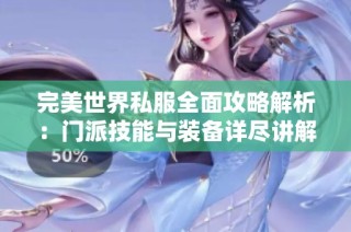 完美世界私服全面攻略解析：门派技能与装备详尽讲解