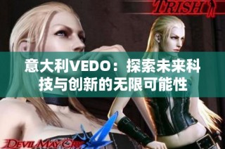 意大利VEDO：探索未来科技与创新的无限可能性