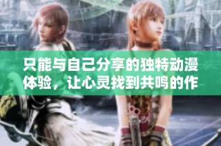 只能与自己分享的独特动漫体验，让心灵找到共鸣的作品