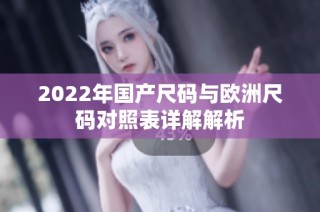 2022年国产尺码与欧洲尺码对照表详解解析