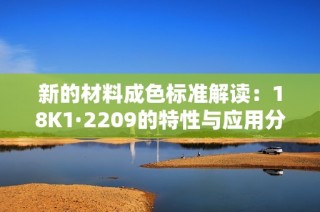 新的材料成色标准解读：18K1·2209的特性与应用分析