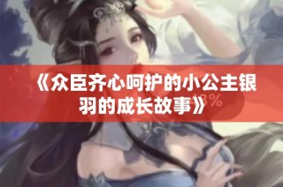 《众臣齐心呵护的小公主银羽的成长故事》
