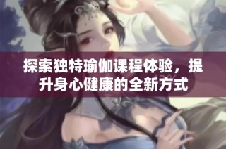 探索独特瑜伽课程体验，提升身心健康的全新方式